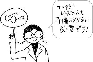 コンタクトレンズの人でも、予備のメガネは必要です。